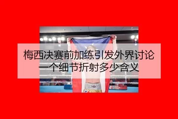 梅西决赛前加练引发外界讨论 一个细节折射多少含义